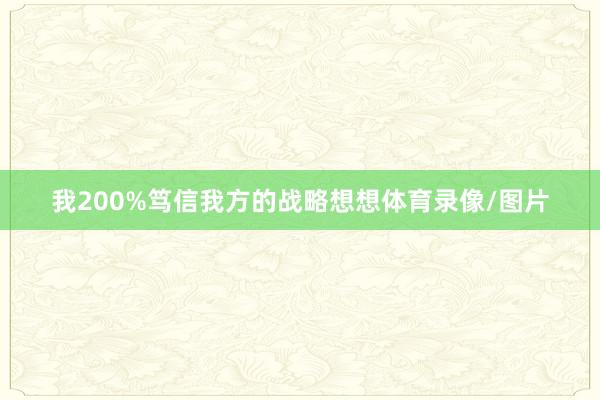 我200%笃信我方的战略想想体育录像/图片