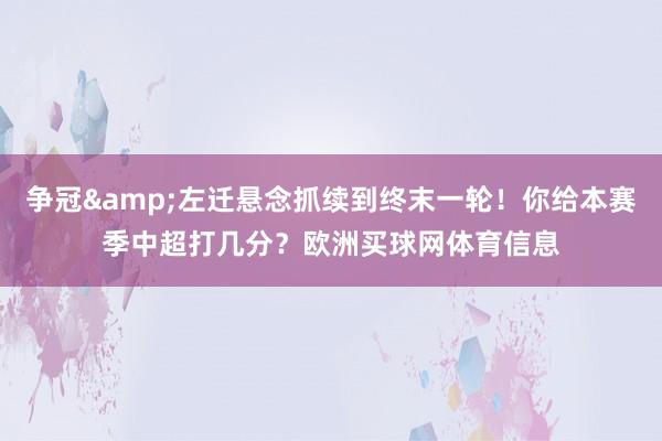 争冠&左迁悬念抓续到终末一轮！你给本赛季中超打几分？欧洲买球网体育信息