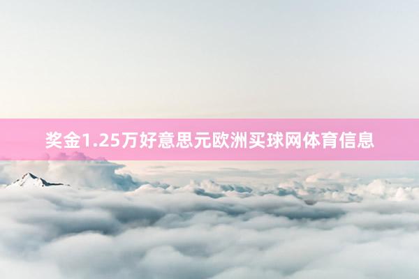 奖金1.25万好意思元欧洲买球网体育信息