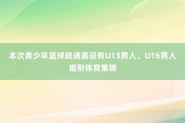 本次青少年篮球疏通赛设有U13男人、U16男人组别体育集锦