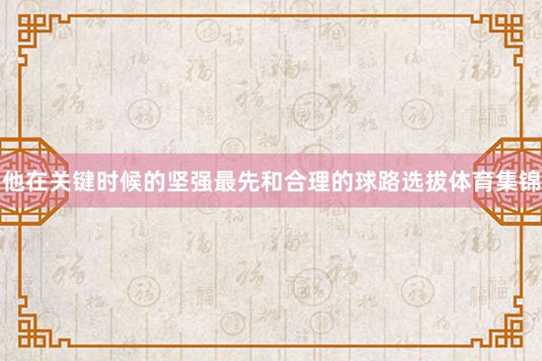 他在关键时候的坚强最先和合理的球路选拔体育集锦