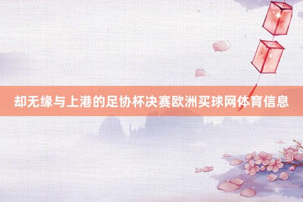 却无缘与上港的足协杯决赛欧洲买球网体育信息