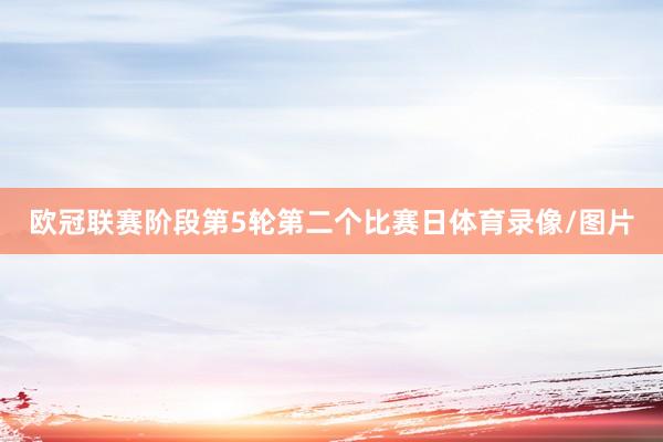 欧冠联赛阶段第5轮第二个比赛日体育录像/图片
