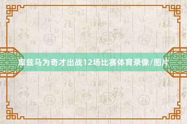 库兹马为奇才出战12场比赛体育录像/图片