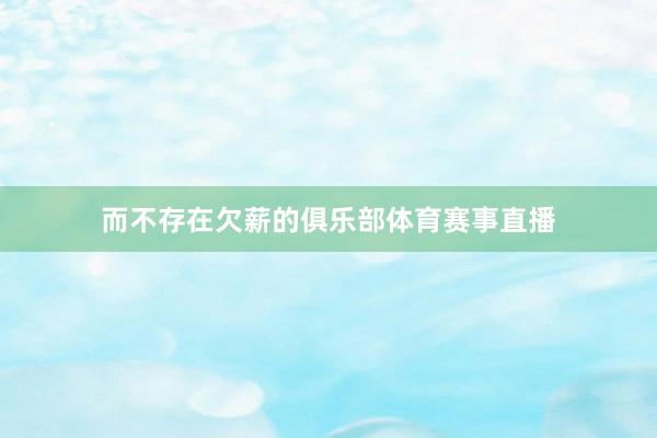而不存在欠薪的俱乐部体育赛事直播
