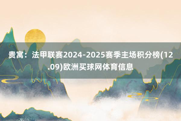 贵寓:法甲联赛2024-2025赛季主场积分榜(12.09)欧洲买球网体育信息