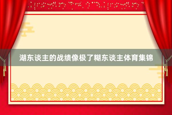 湖东谈主的战绩像极了糊东谈主体育集锦