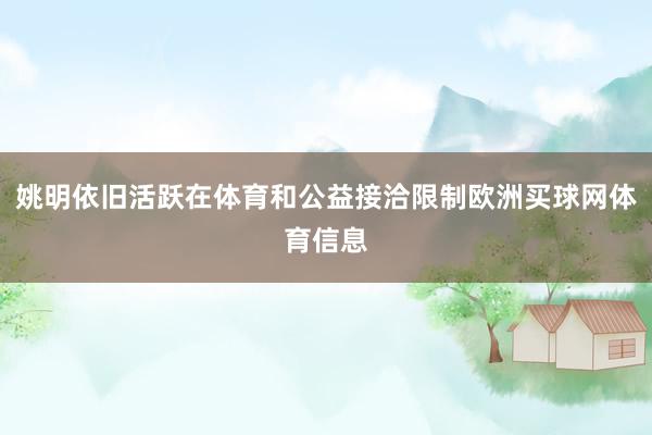 姚明依旧活跃在体育和公益接洽限制欧洲买球网体育信息