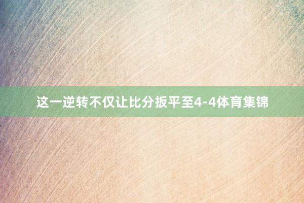 这一逆转不仅让比分扳平至4-4体育集锦
