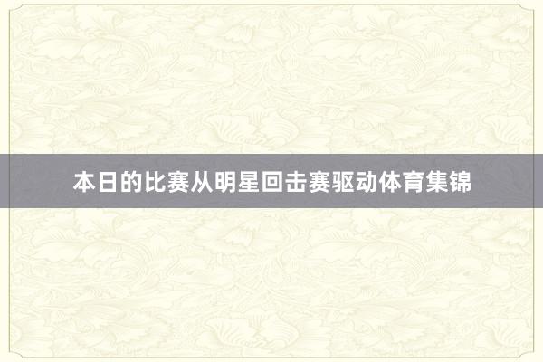 本日的比赛从明星回击赛驱动体育集锦
