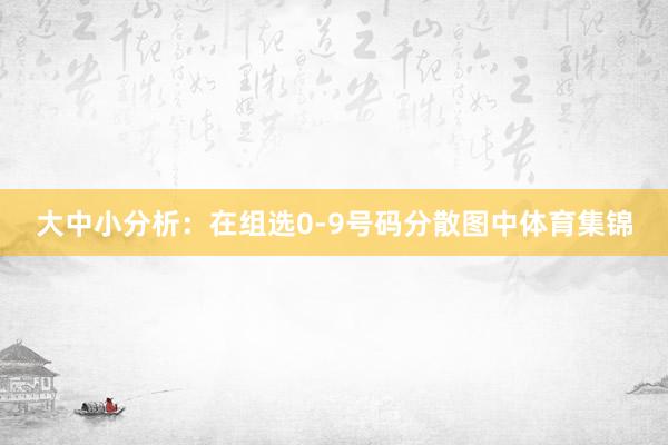 大中小分析：在组选0-9号码分散图中体育集锦