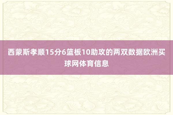 西蒙斯孝顺15分6篮板10助攻的两双数据欧洲买球网体育信息