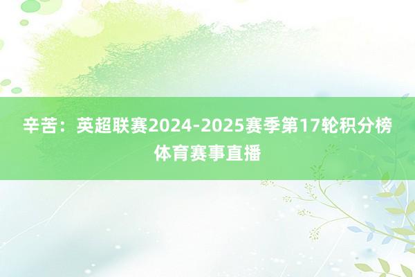 辛苦:英超联赛2024-2025赛季第17轮积分榜体育赛事直播