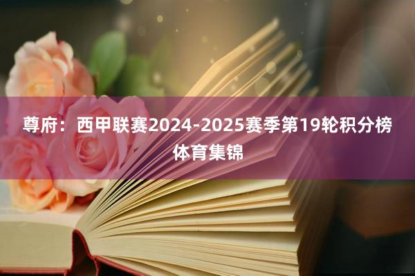 尊府:西甲联赛2024-2025赛季第19轮积分榜体育集锦
