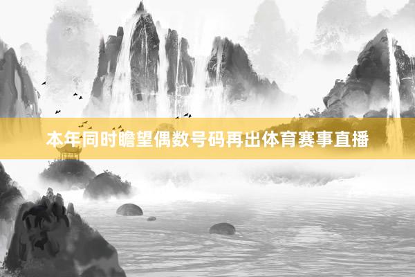 本年同时瞻望偶数号码再出体育赛事直播