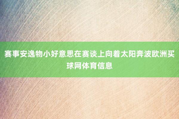 赛事安逸物小好意思在赛谈上向着太阳奔波欧洲买球网体育信息