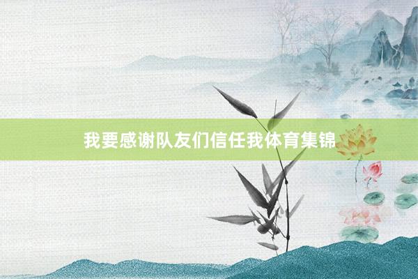 我要感谢队友们信任我体育集锦