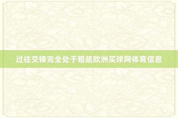 过往交锋完全处于粗疏欧洲买球网体育信息