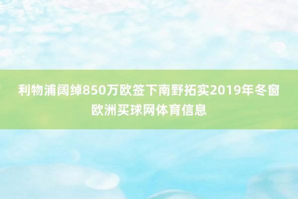 利物浦阔绰850万欧签下南野拓实　　2019年冬窗欧洲买球网体育信息