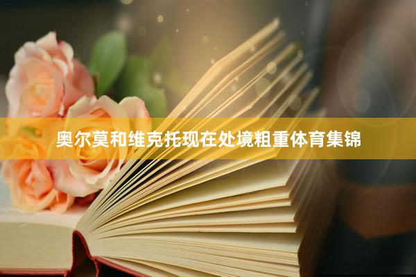 奥尔莫和维克托现在处境粗重体育集锦