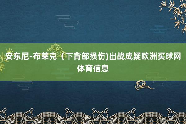 安东尼-布莱克（下背部损伤)出战成疑欧洲买球网体育信息