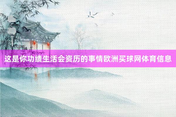 这是你功绩生活会资历的事情欧洲买球网体育信息