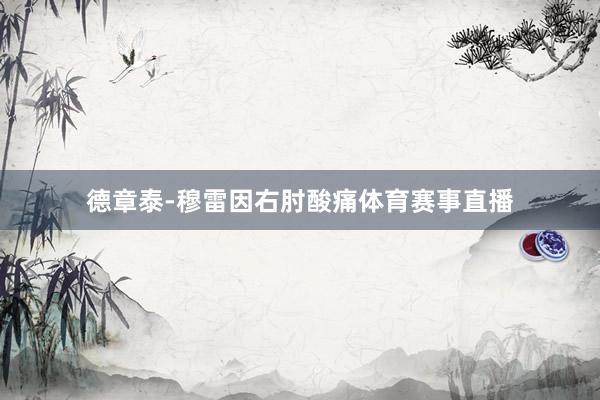 德章泰-穆雷因右肘酸痛体育赛事直播