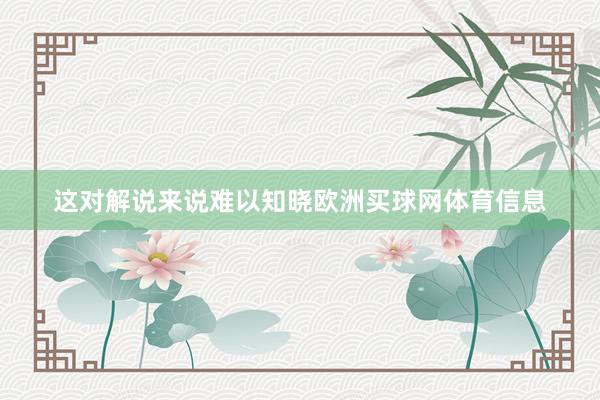 这对解说来说难以知晓欧洲买球网体育信息