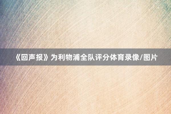 《回声报》为利物浦全队评分体育录像/图片