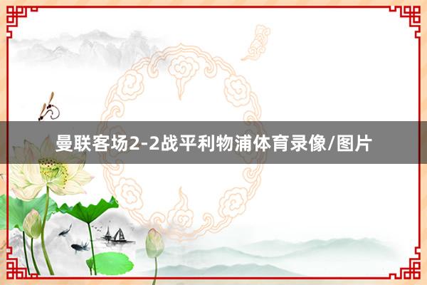 曼联客场2-2战平利物浦体育录像/图片