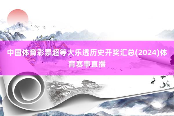 中国体育彩票超等大乐透历史开奖汇总(2024)体育赛事直播
