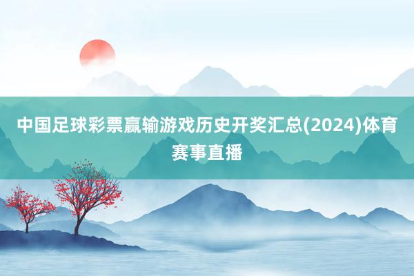 中国足球彩票赢输游戏历史开奖汇总(2024)体育赛事直播