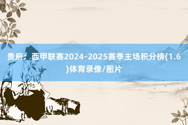 贵府:西甲联赛2024-2025赛季主场积分榜(1.6)体育录像/图片