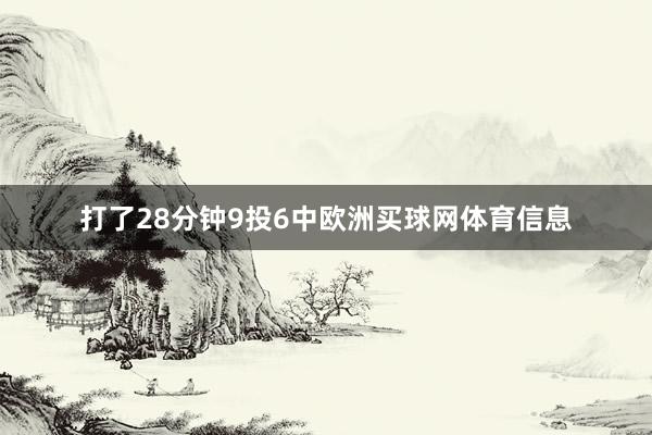 打了28分钟9投6中欧洲买球网体育信息