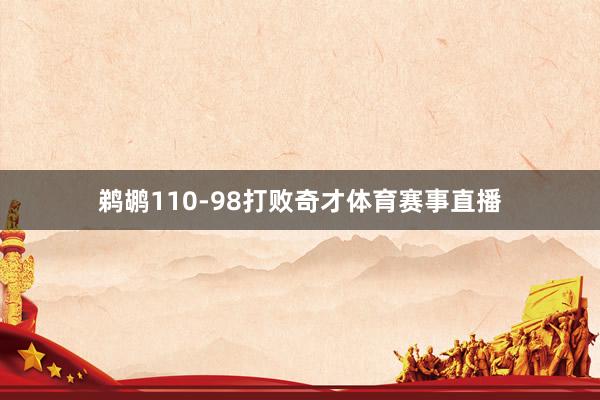 鹈鹕110-98打败奇才体育赛事直播