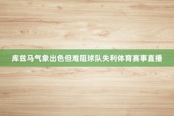 库兹马气象出色但难阻球队失利体育赛事直播