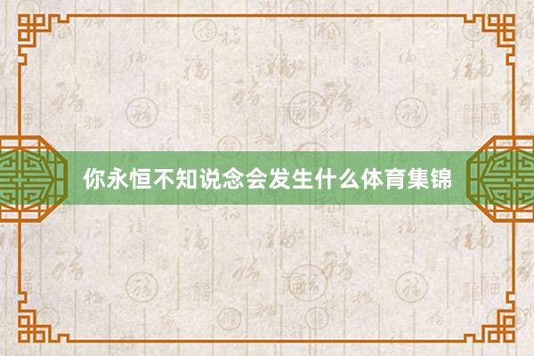 你永恒不知说念会发生什么体育集锦