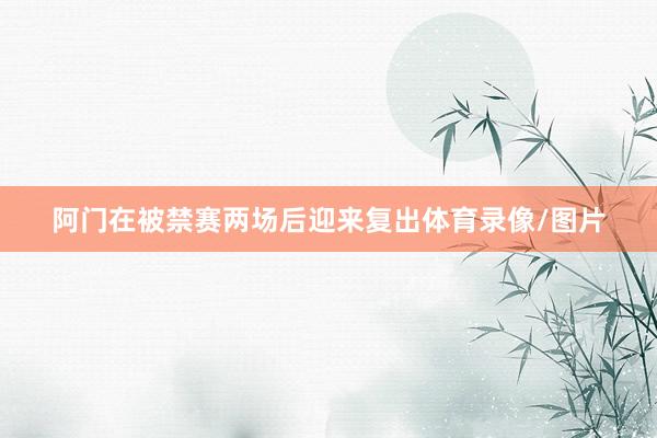 阿门在被禁赛两场后迎来复出体育录像/图片
