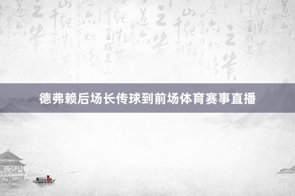 德弗赖后场长传球到前场体育赛事直播