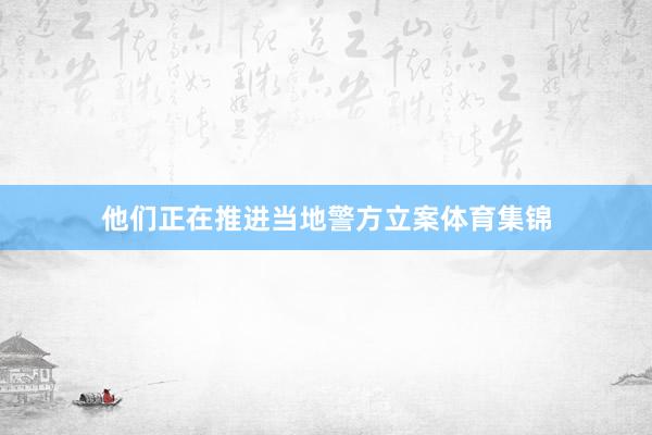 他们正在推进当地警方立案体育集锦