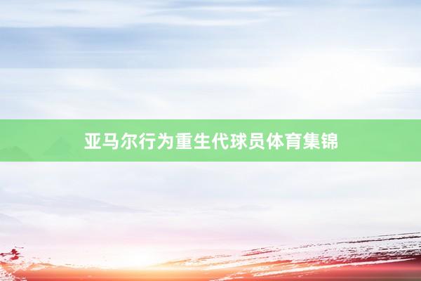 亚马尔行为重生代球员体育集锦