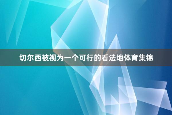 切尔西被视为一个可行的看法地体育集锦