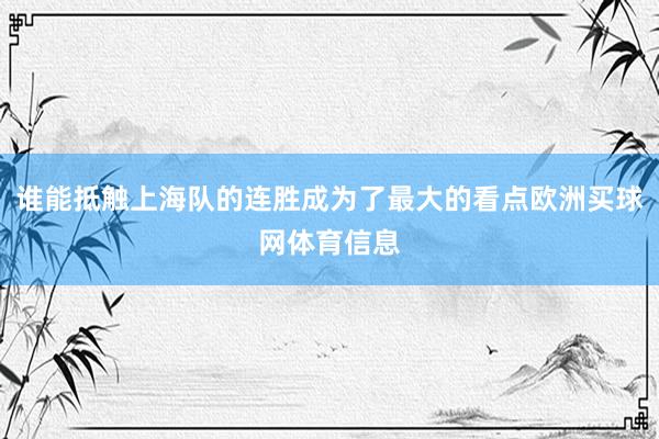 谁能抵触上海队的连胜成为了最大的看点欧洲买球网体育信息