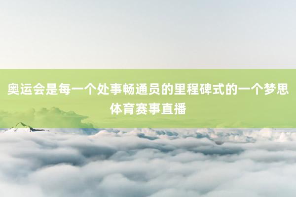 奥运会是每一个处事畅通员的里程碑式的一个梦思体育赛事直播