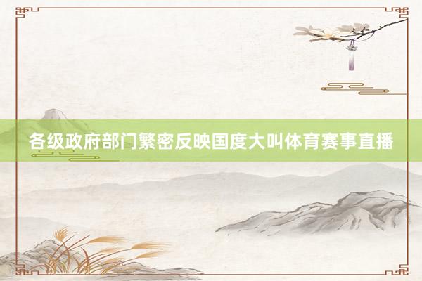 各级政府部门繁密反映国度大叫体育赛事直播