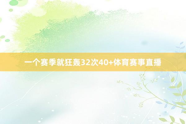 一个赛季就狂轰32次40+体育赛事直播