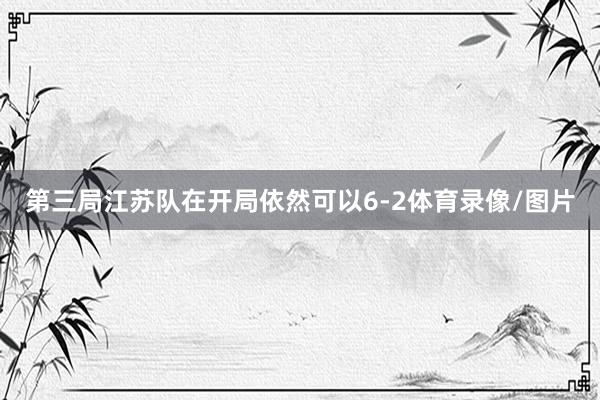 第三局江苏队在开局依然可以6-2体育录像/图片