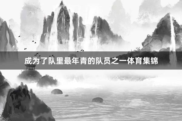 成为了队里最年青的队员之一体育集锦