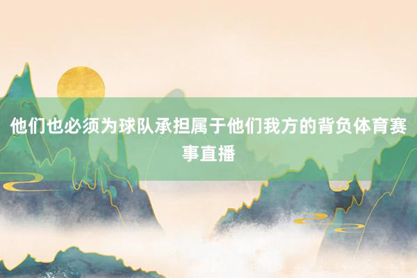 他们也必须为球队承担属于他们我方的背负体育赛事直播