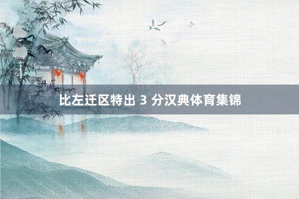 比左迁区特出 3 分汉典体育集锦